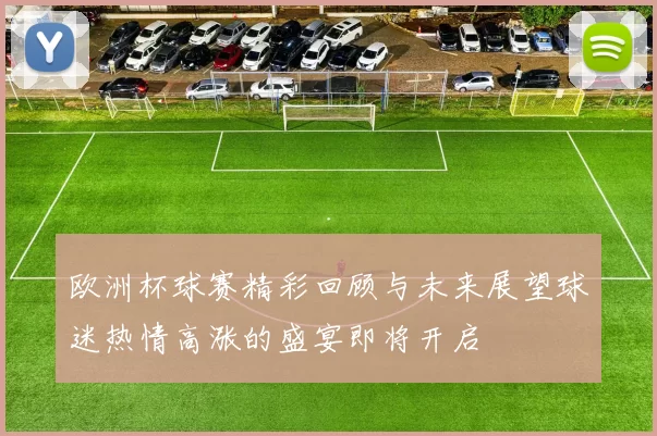 欧洲杯球赛精彩回顾与未来展望球迷热情高涨的盛宴即将开启