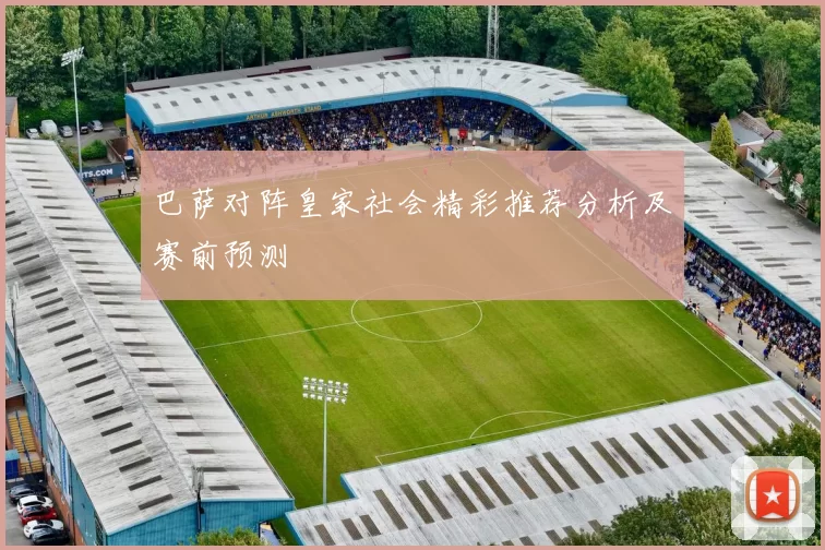 巴萨对阵皇家社会精彩推荐分析及赛前预测