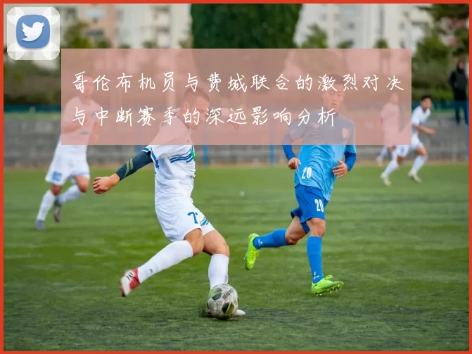 哥伦布机员与费城联合的激烈对决与中断赛季的深远影响分析