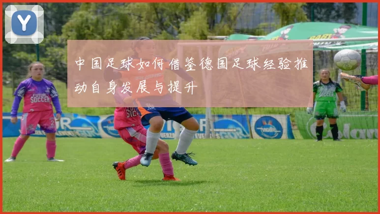 中国足球如何借鉴德国足球经验推动自身发展与提升