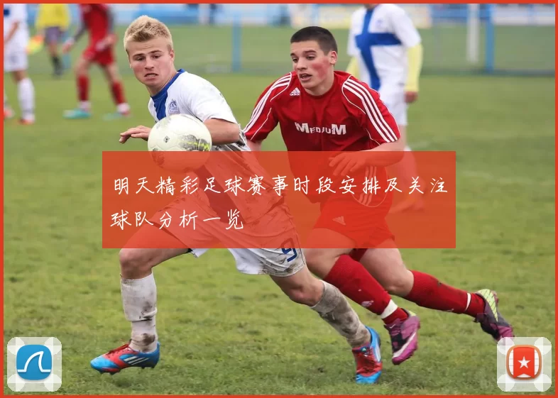 明天精彩足球赛事时段安排及关注球队分析一览